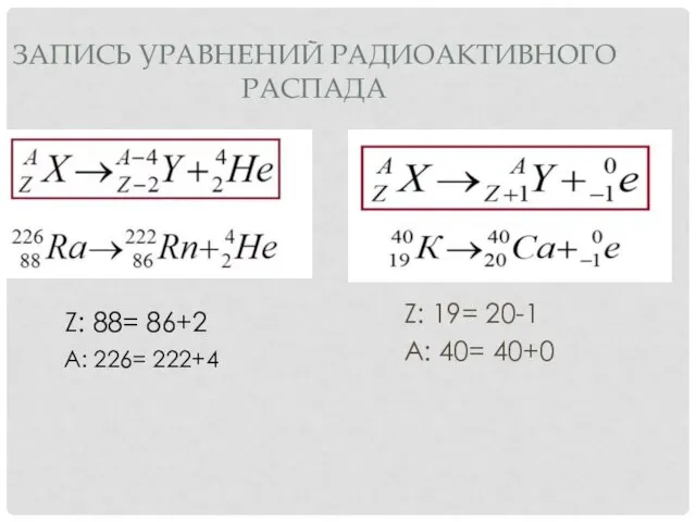 Z: 19= 20-1 А: 40= 40+0 ЗАПИСЬ УРАВНЕНИЙ РАДИОАКТИВНОГО РАСПАДА Z: 88= 86+2 А: 226= 222+4