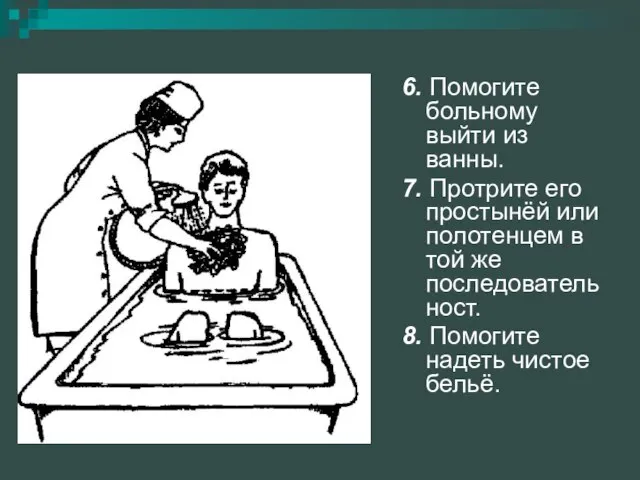 6. Помогите больному выйти из ванны. 7. Протрите его простынёй или