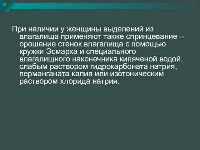 При наличии у женщины выделений из влагалища применяют также спринцевание –