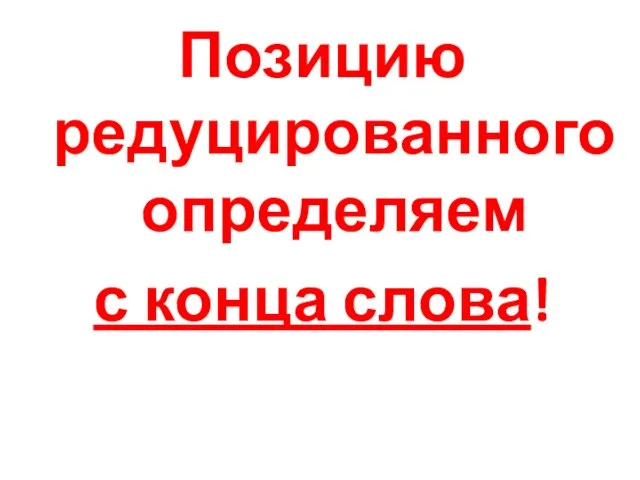 Позицию редуцированного определяем с конца слова!