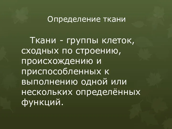 Определение ткани Ткани - группы клеток, сходных по строению, происхождению и