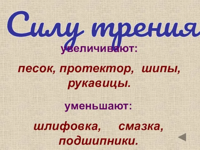 Силу трения увеличивают: песок, протектор, шипы, рукавицы. уменьшают: шлифовка, смазка, подшипники.