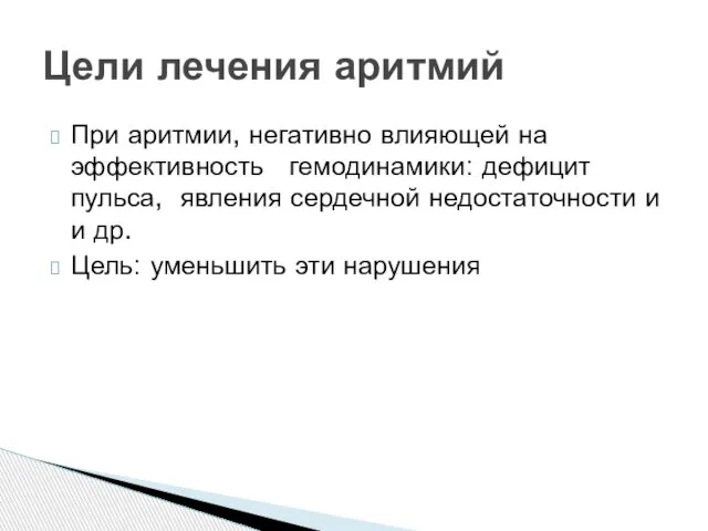 Цели лечения аритмий При аритмии, негативно влияющей на эффективность гемодинамики: дефицит