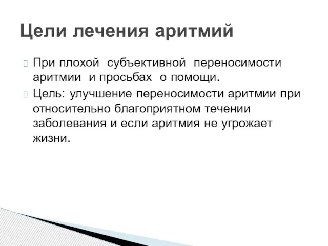 Цели лечения аритмий При плохой субъективной переносимости аритмии и просьбах о