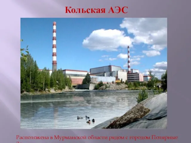 Кольская АЭС Расположена в Мурманской области рядом с городом Полярные Зори