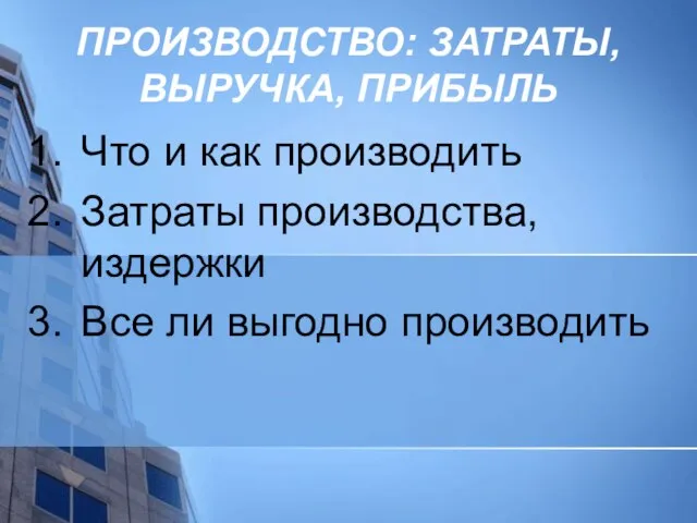 ПРОИЗВОДСТВО: ЗАТРАТЫ, ВЫРУЧКА, ПРИБЫЛЬ Что и как производить Затраты производства, издержки Все ли выгодно производить