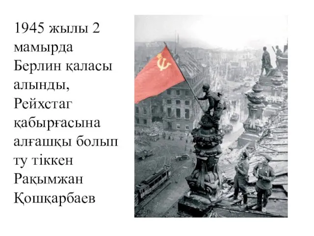 1945 жылы 2 мамырда Берлин қаласы алынды, Рейхстаг қабырғасына алғашқы болып ту тіккен Рақымжан Қошқарбаев