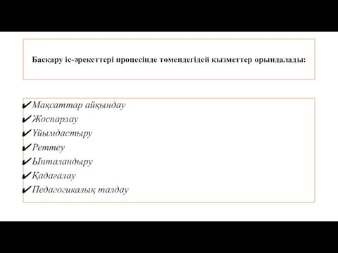 Басқару іс-əрекеттері процесінде төмендегідей қызметтер орындалады: Мақсаттар айқындау Жоспарлау Ұйымдастыру Реттеу Ынталандыру Қадағалау Педагогикалық талдау