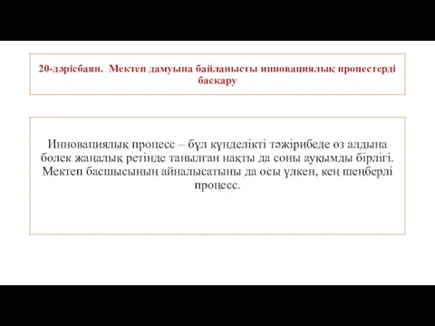 20-дəрісбаян. Мектеп дамуына байланысты инновациялық процестерді басқару Инновациялық процесс – бұл