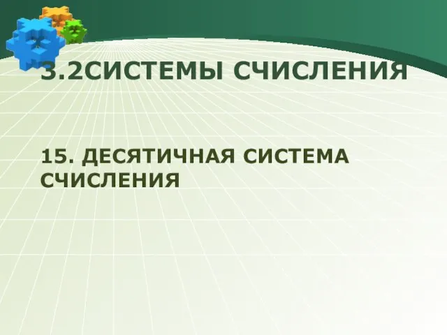 15. ДЕСЯТИЧНАЯ СИСТЕМА СЧИСЛЕНИЯ 3.2СИСТЕМЫ СЧИСЛЕНИЯ