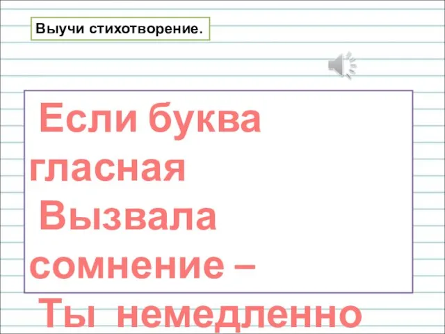 Если буква гласная Вызвала сомнение – Ты немедленно её Ставь под ударение! Выучи стихотворение.