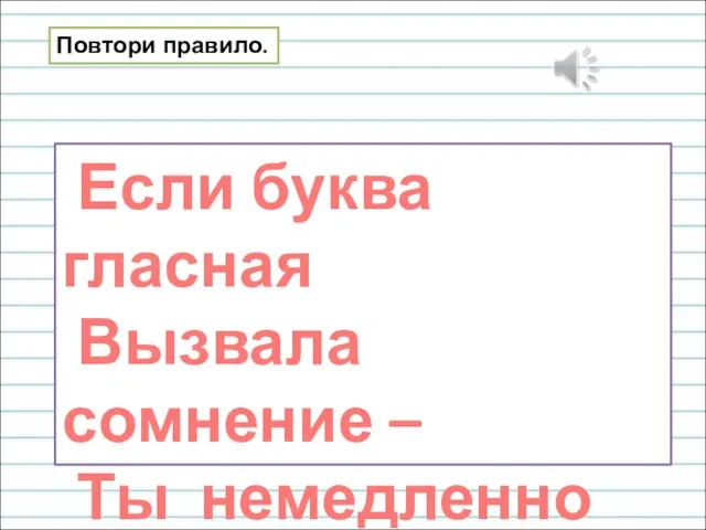 Если буква гласная Вызвала сомнение – Ты немедленно её Ставь под ударение! Повтори правило.