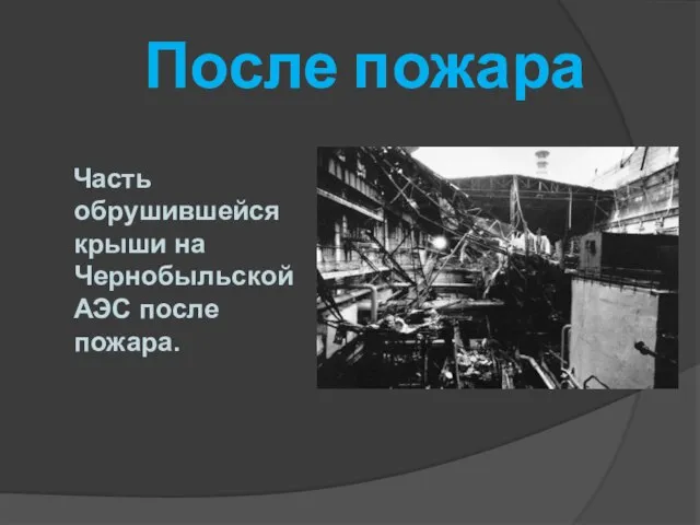 После пожара Часть обрушившейся крыши на Чернобыльской АЭС после пожара.