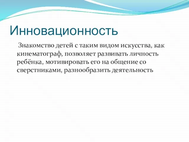 Инновационность Знакомство детей с таким видом искусства, как кинематограф, позволяет развивать