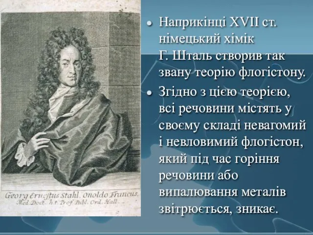 Наприкінці XVII ст. німецький хімік Г. Шталь створив так звану теорію