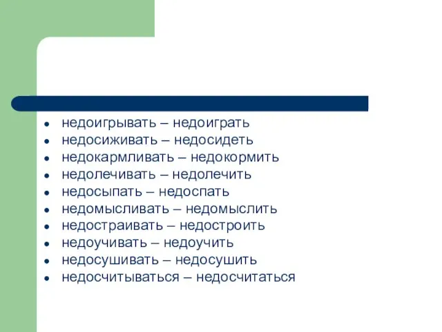 недоигрывать – недоиграть недосиживать – недосидеть недокармливать – недокормить недолечивать –