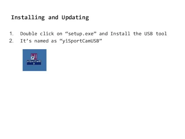 Installing and Updating Double click on “setup.exe” and Install the USB tool It’s named as “yiSportCamUSB”