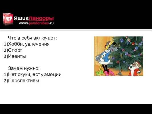 Что в себя включает: Хобби, увлечения Спорт Ивенты Зачем нужно: Нет скуки, есть эмоции Перспективы