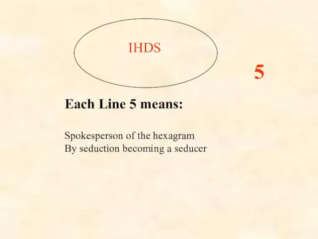 IHDS Each Line 5 means: Spokesperson of the hexagram By seduction becoming a seducer 5