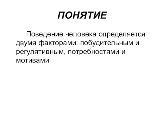 ПОНЯТИЕ Поведение человека определяется двумя факторами: побудительным и регулятивным, потребностями и мотивами