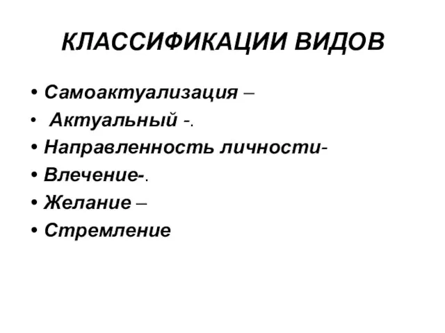 КЛАССИФИКАЦИИ ВИДОВ Самоактуализация – Актуальный -. Направленность личности- Влечение-. Желание – Стремление