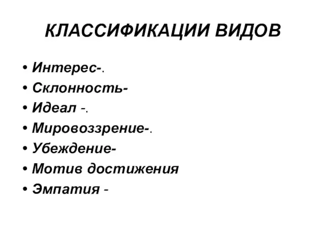 КЛАССИФИКАЦИИ ВИДОВ Интерес-. Склонность- Идеал -. Мировоззрение-. Убеждение- Мотив достижения Эмпатия -