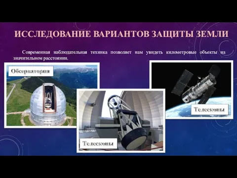 ИССЛЕДОВАНИЕ ВАРИАНТОВ ЗАЩИТЫ ЗЕМЛИ Современная наблюдательная техника позволяет нам увидеть километровые объекты на значительном расстоянии.