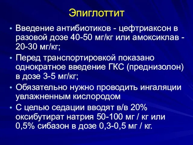 Эпиглоттит Введение антибиотиков - цефтриаксон в разовой дозе 40-50 мг/кг или