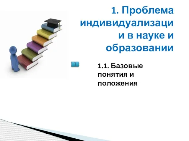 1. Проблема индивидуализации в науке и образовании 1.1. Базовые понятия и положения