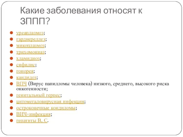 Какие заболевания относят к ЗППП? уреаплазмоз; гарднереллез; микоплазмоз; трихомониаз; хламидиоз; сифилис;