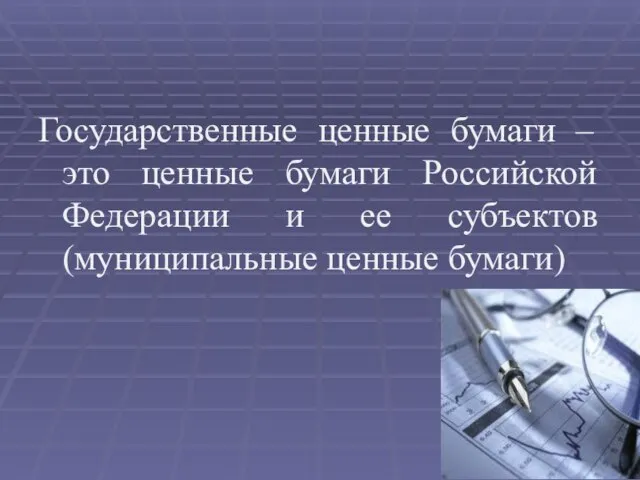 Государственные ценные бумаги – это ценные бумаги Российской Федерации и ее субъектов (муниципальные ценные бумаги)