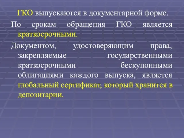 ГКО выпускаются в документарной форме. По срокам обращения ГКО является краткосрочными.