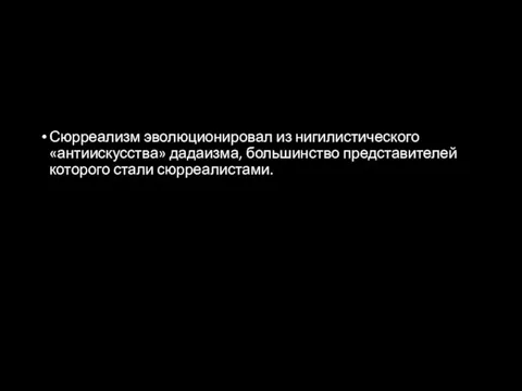 Сюрреализм эволюционировал из нигилистического «антиискусства» дадаизма, большинство представителей которого стали сюрреалистами.