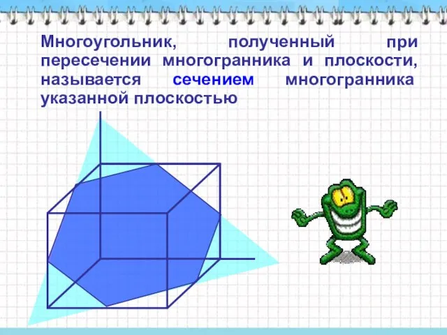 Многоугольник, полученный при пересечении многогранника и плоскости, называется сечением многогранника указанной плоскостью