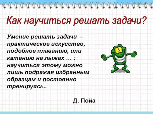 Умение решать задачи – практическое искусство, подобное плаванию, или катанию на