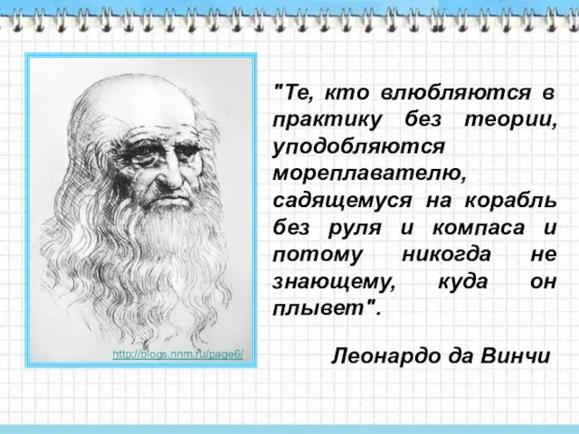 "Те, кто влюбляются в практику без теории, уподобляются мореплавателю, садящемуся на