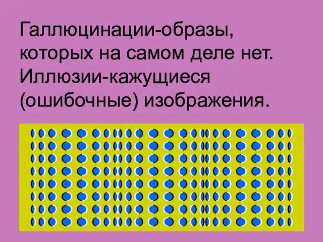 Галлюцинации-образы, которых на самом деле нет. Иллюзии-кажущиеся (ошибочные) изображения.