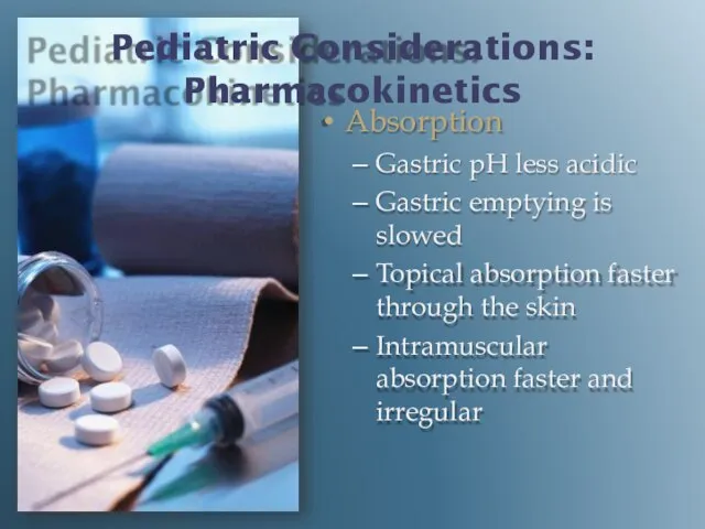 Pediatric Considerations: Pharmacokinetics Absorption Gastric pH less acidic Gastric emptying is