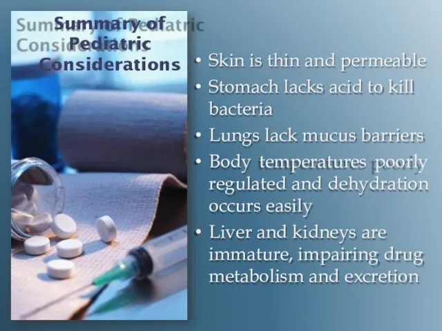 Summary of Pediatric Considerations Skin is thin and permeable Stomach lacks