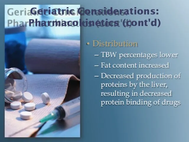 Geriatric Considerations: Pharmacokinetics (cont'd) Distribution TBW percentages lower Fat content increased