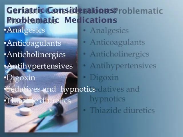 Geriatric Considerations: Problematic Medications Analgesics Anticoagulants Anticholinergics Antihypertensives Digoxin Sedatives and hypnotics Thiazide diuretics