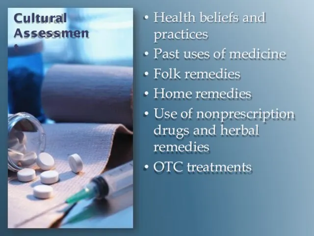 Cultural Assessment Health beliefs and practices Past uses of medicine Folk