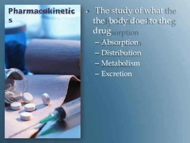 Pharmacokinetics The study of what the body does to the drug Absorption Distribution Metabolism Excretion