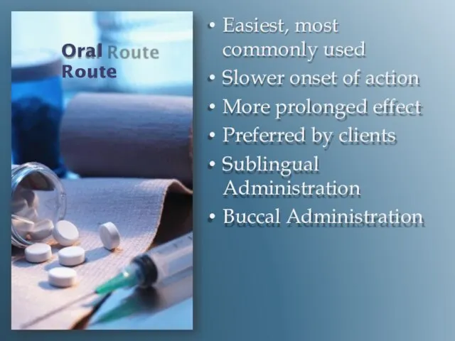 Oral Route Easiest, most commonly used Slower onset of action More