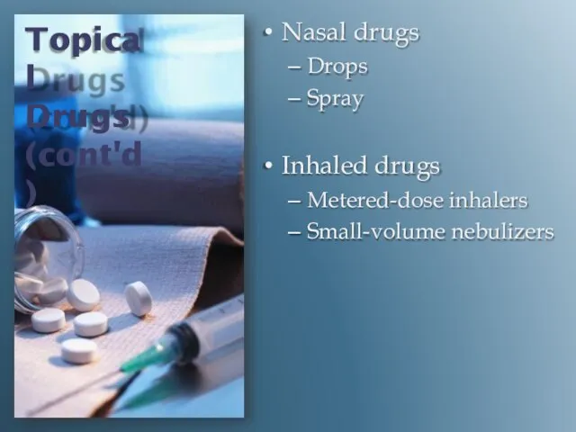 Topical Drugs (cont'd) Nasal drugs Drops Spray Inhaled drugs Metered-dose inhalers Small-volume nebulizers