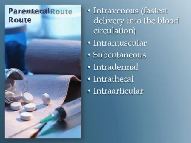 Parenteral Route Intravenous (fastest delivery into the blood circulation) Intramuscular Subcutaneous Intradermal Intrathecal Intraarticular