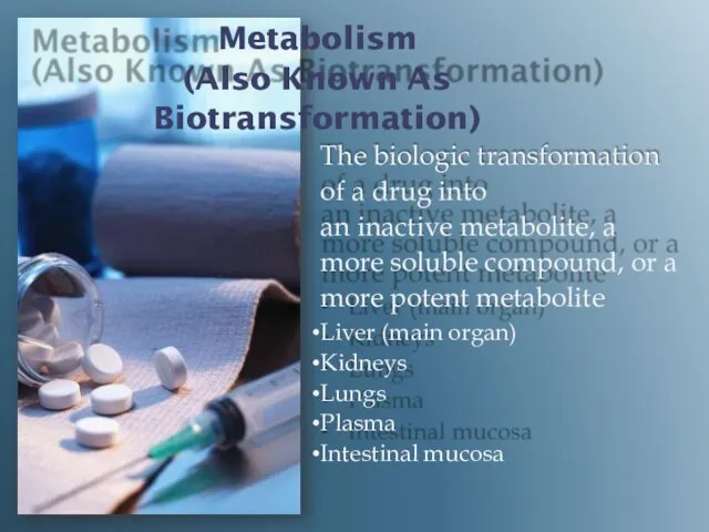 Metabolism (Also Known As Biotransformation) The biologic transformation of a drug