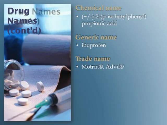 Drug Names (cont'd) Chemical name (+/-)-2-(p-isobutylphenyl) propionic acid Generic name ibuprofen Trade name Motrin®, Advil®