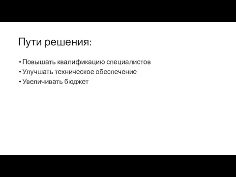 Пути решения: Повышать квалификацию специалистов Улучшать техническое обеспечение Увеличивать бюджет