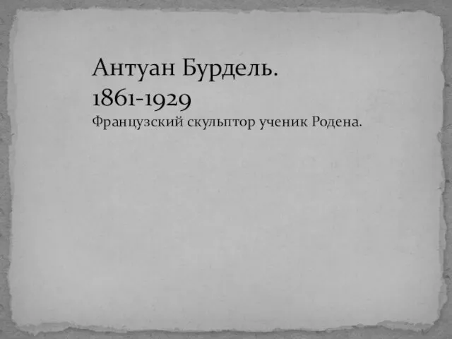 Антуан Бурдель. 1861-1929 Французский скульптор ученик Родена.